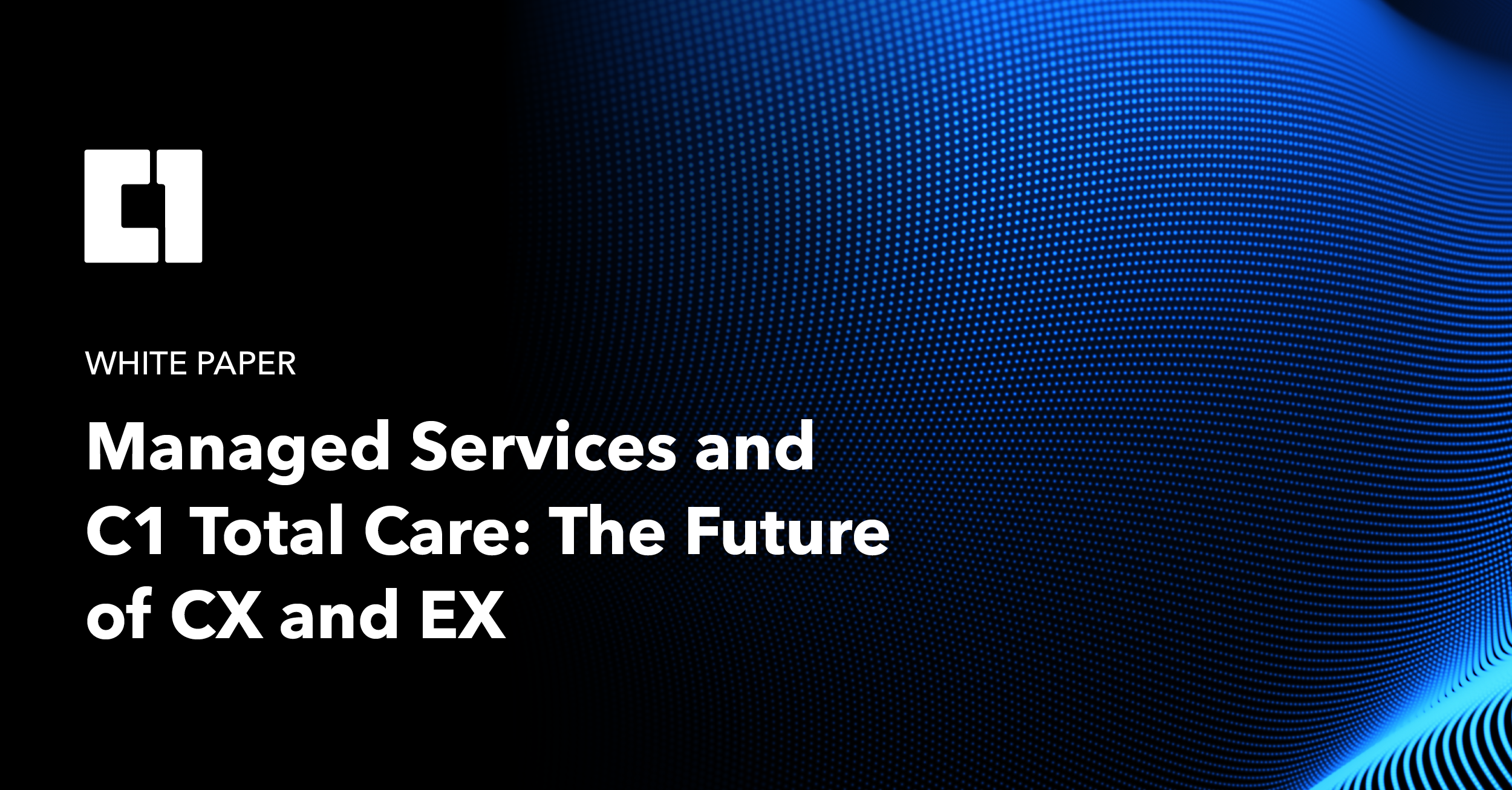 White Paper | Managed Services and C1 Total Care: The Future of CX and EX